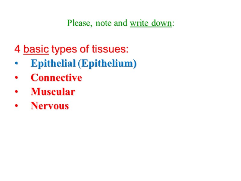 Please, note and write down: 4 basic types of tissues:  Epithelial (Epithelium) Connective